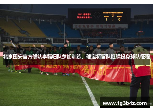 北京国安官方确认李磊归队参加训练，确定将留队继续投身球队征程
